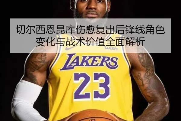 切尔西恩昆库伤愈复出后锋线角色变化与战术价值全面解析 - kaiyun