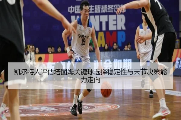 凯尔特人评估塔图姆关键球选择稳定性与末节决策能力走向