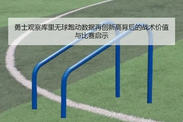 勇士观察库里无球跑动数据再创新高背后的战术价值与比赛启示