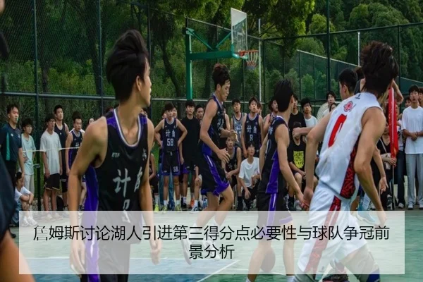詹姆斯讨论湖人引进第三得分点必要性与球队争冠前景分析 | kaiyun