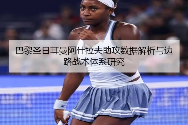 巴黎圣日耳曼阿什拉夫助攻数据解析与边路战术体系研究 - kaiyun