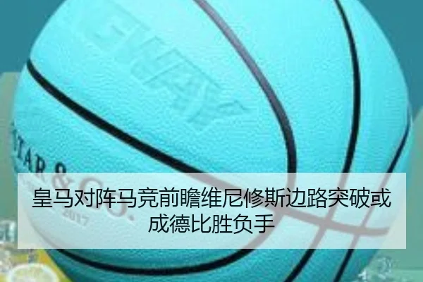 皇马对阵马竞前瞻维尼修斯边路突破或成德比胜负手
