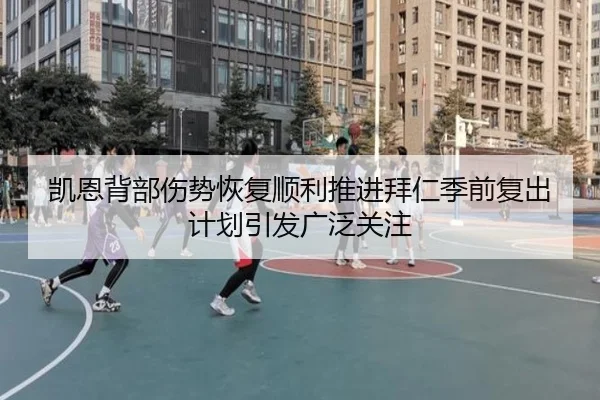 凯恩背部伤势恢复顺利推进拜仁季前复出计划引发广泛关注 - kaiyun